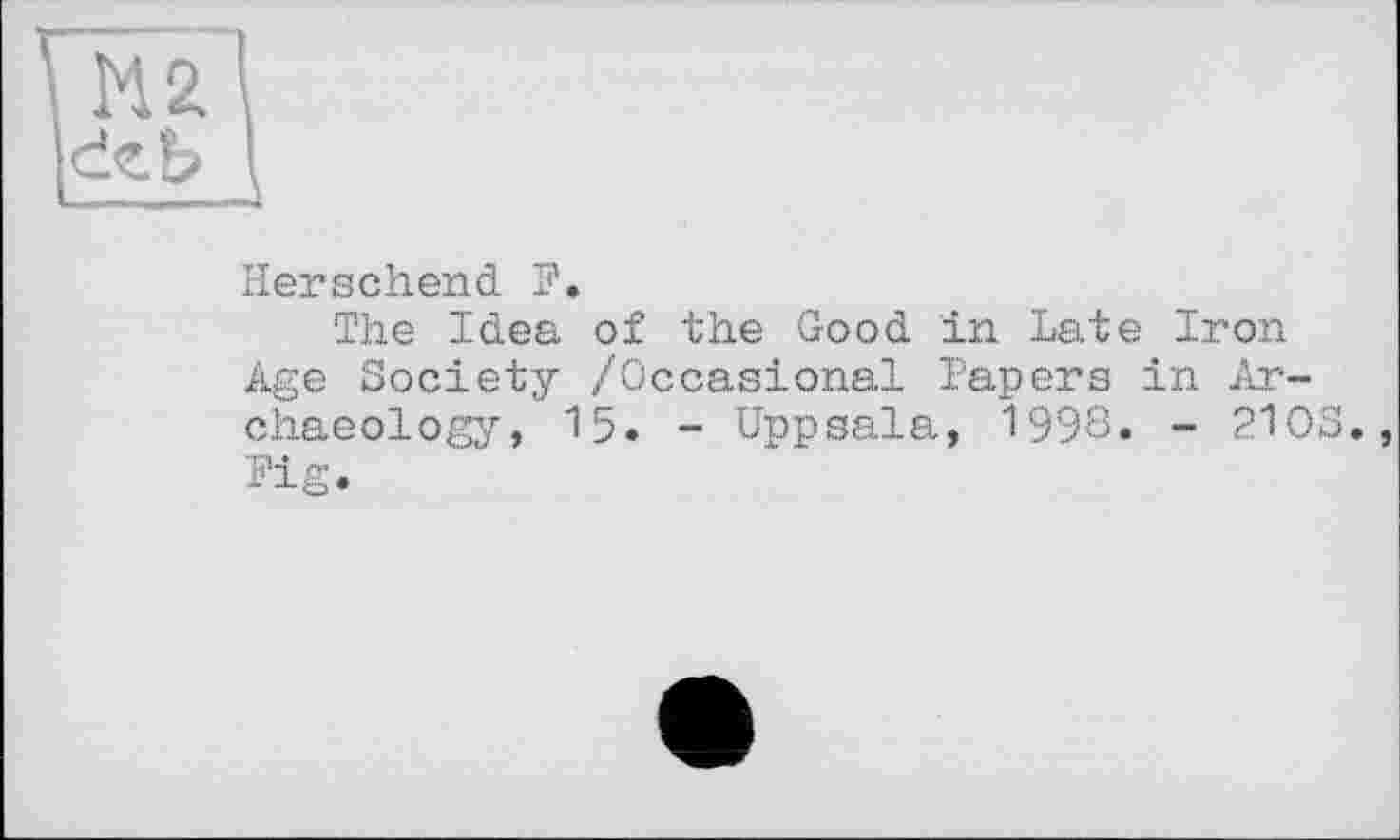 ﻿Hersehend F.
The Idea of the Good in Late Iron Age Society /Occasional Papers in Archaeology, 15. - Uppsala, 1998« - 210S., Fig.